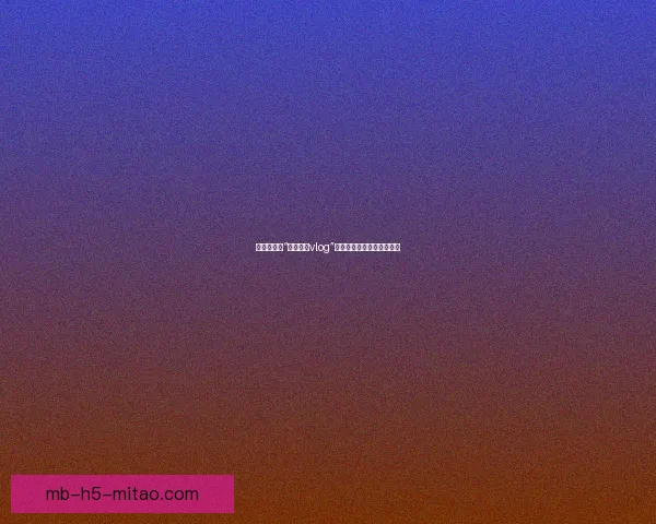 甜蜜暴击！“糖心官网vlog”带你解锁生活中的无限可能